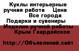 Куклы интерьерные,ручная работа. › Цена ­ 2 000 - Все города Подарки и сувениры » Изделия ручной работы   . Крым,Гвардейское